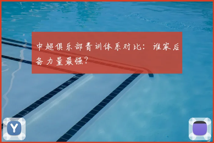 中超俱乐部青训体系对比：谁家后备力量最强？