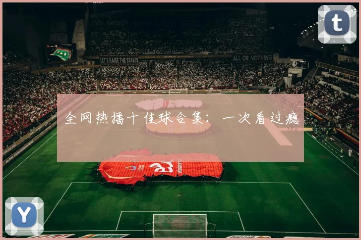 全网热播十佳球合集：一次看过瘾