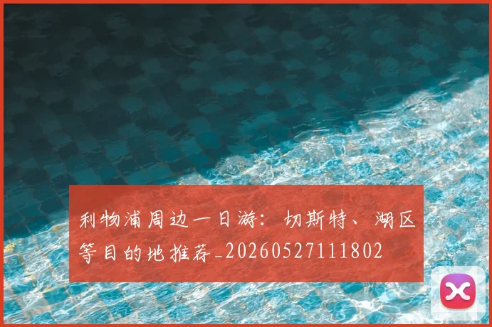 利物浦周边一日游:切斯特、湖区等目的地推荐_20260527111802