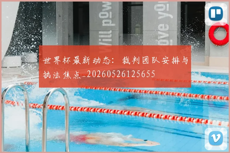 世界杯最新动态：裁判团队安排与执法焦点_20260526125655