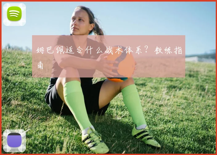 姆巴佩适合什么战术体系?教练指南