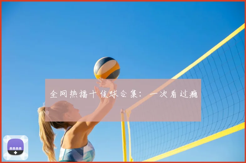 全网热播十佳球合集:一次看过瘾