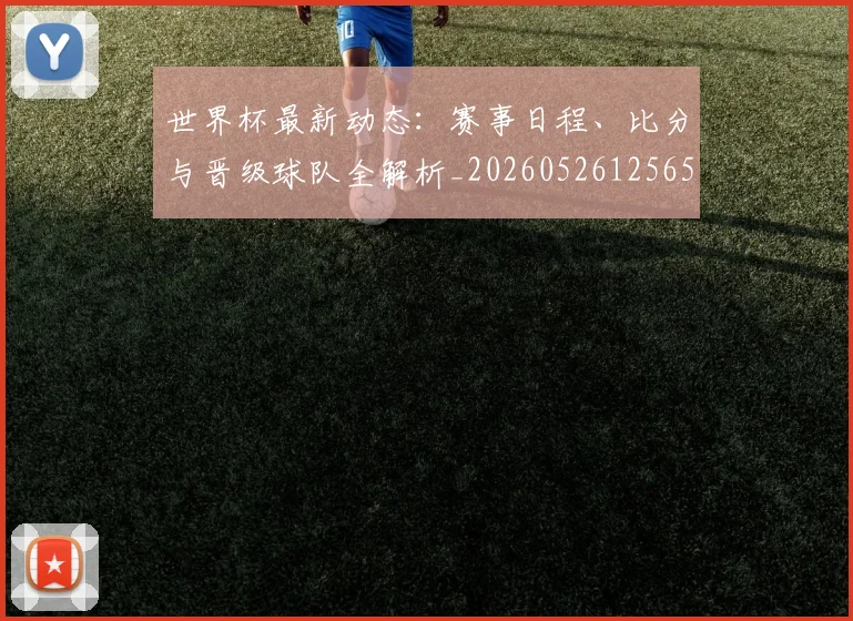 世界杯最新动态：赛事日程、比分与晋级球队全解析_20260526125656